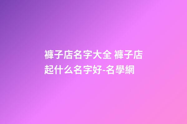 褲子店名字大全 褲子店起什么名字好-名學網